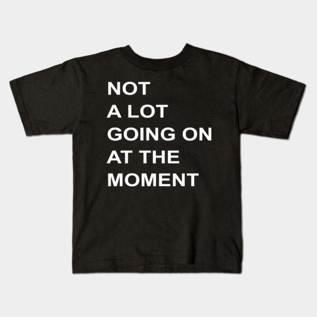 not a whole lot going on at the moment shirt